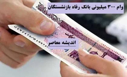 وام ۳۰۰ میلیونی بانک رفاه بازنشستگان/مزایا و شرایط وام ۳۰۰ میلیونی بانک رفاه برای بازنشستگان