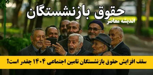 سقف افزایش حقوق بازنشستگان تامین اجتماعی 1404 چقدر است؟