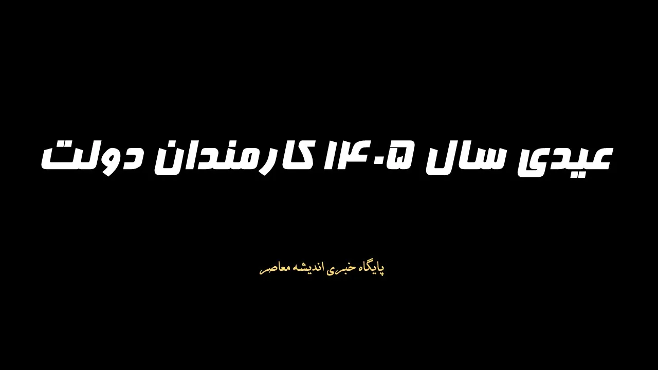 عیدی سال 1405 کارمندان دولت اعلام شد/  مبلغ پایه 4.5 میلیون تومان