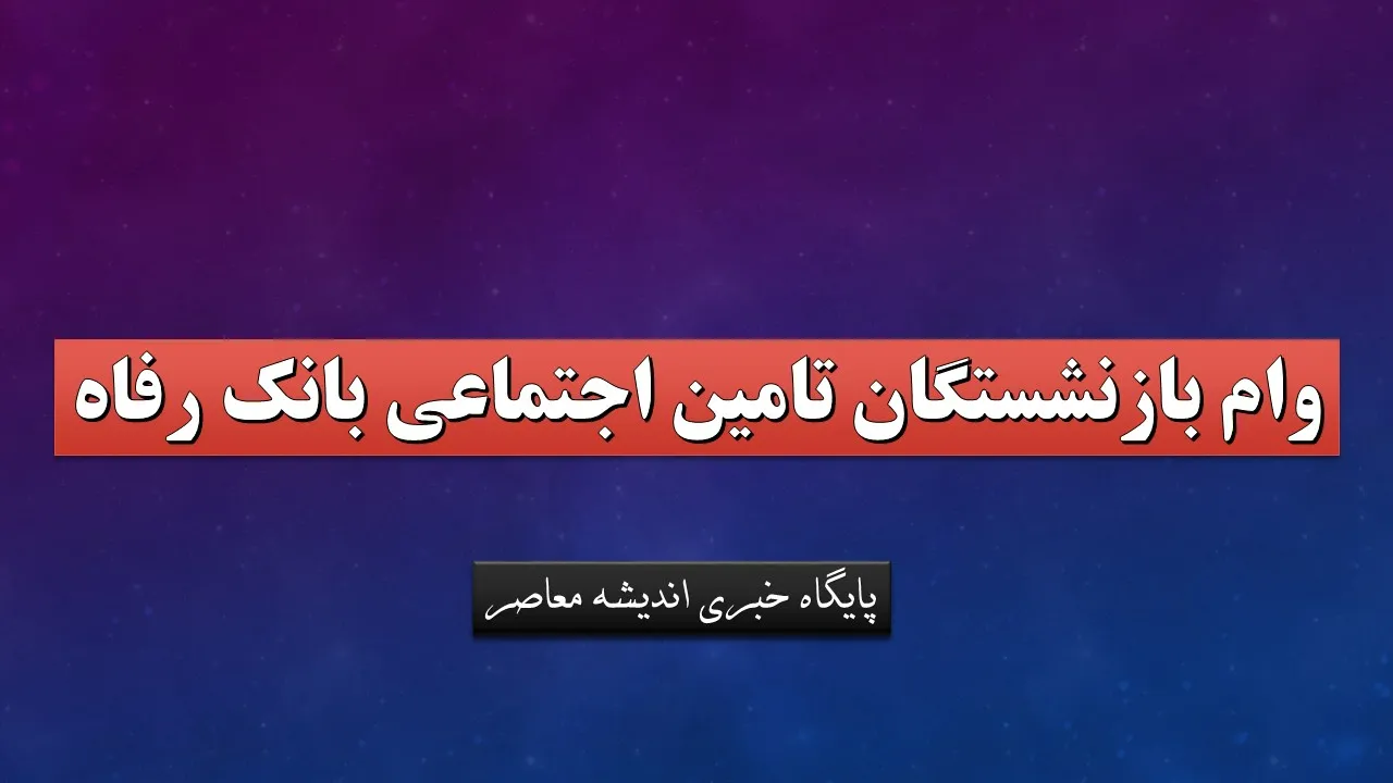 وام بازنشستگان تامین اجتماعی بانک رفاه+ نحوه ثبت نام وام 50 میلیونی بازنشستگان تامین اجتماعی