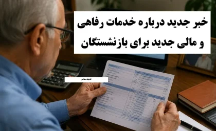 خدمات رفاهی و مالی جدید برای بازنشستگان؛ از افزایش حقوق و وام تا بیمه تکمیلی و مسکن ارزان